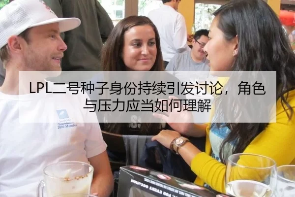 LPL二号种子身份持续引发讨论，角色与压力应当如何理解