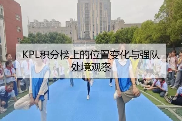 KPL积分榜上的位置变化与强队处境观察